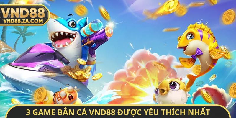3 game bắn cá VND88 được yêu thích nhất