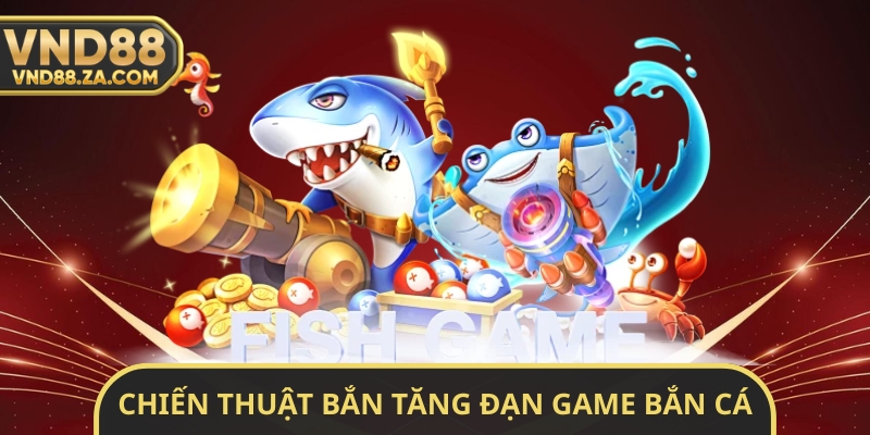 Chiến Thuật Bắn Tăng Đạn Game Bắn Cá