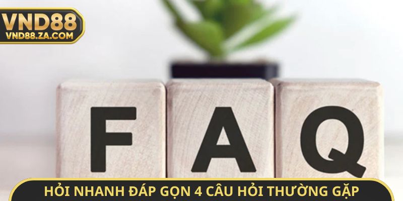 Hỏi nhanh đáp gọn 4 câu hỏi thường gặp
