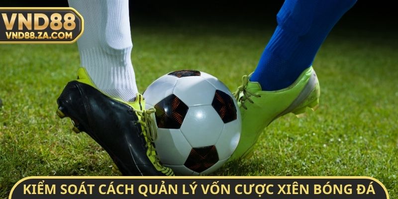 Kiểm soát cách quản lý vốn cược xiên bóng đá 2026