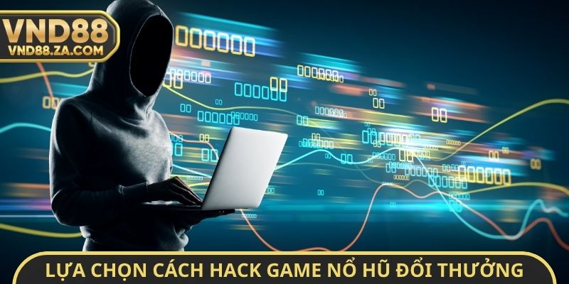 Lựa chọn cách Hack Game nổ hũ đổi thưởng
