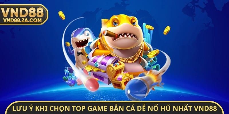 Lưu ý khi chọn Top Game bắn cá dễ nổ hũ nhất VND88
