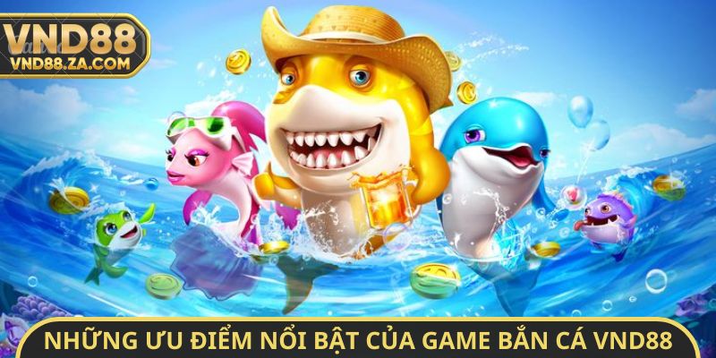 Những ưu điểm nổi bật của game bắn cá VND88