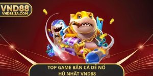 Top Game Bắn Cá Dễ Nổ Hũ Nhất VND88